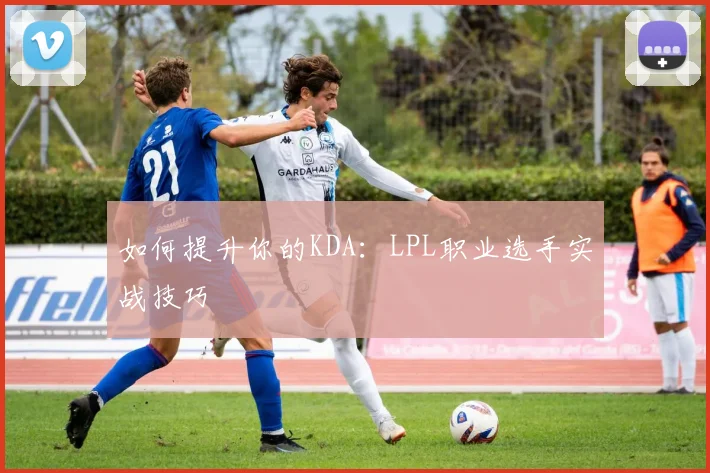 如何提升你的KDA:LPL职业选手实战技巧
