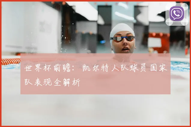世界杯前瞻:凯尔特人队球员国家队表现全解析