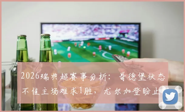 2026瑞典超赛事分析：哥德堡状态不佳主场难求1胜，尤尔加登盼止颓势，附历史交锋与比分预测