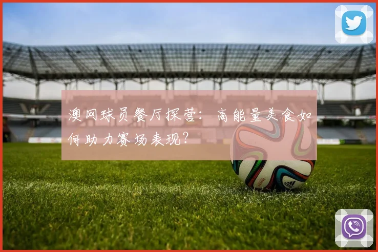 澳网球员餐厅探营：高能量美食如何助力赛场表现？