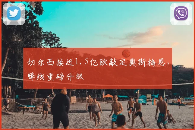 切尔西接近1.5亿欧敲定奥斯梅恩,锋线重磅升级