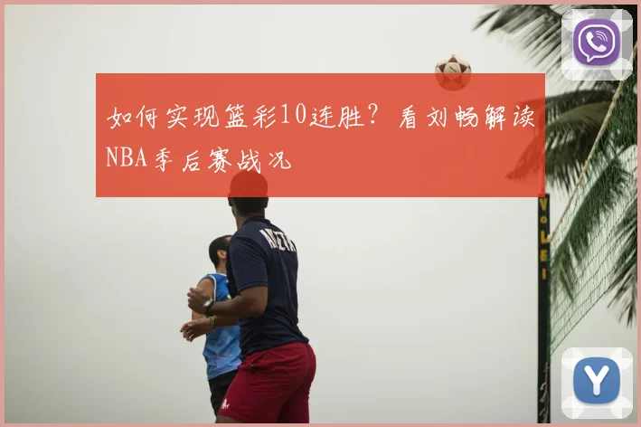 如何实现篮彩10连胜？看刘畅解读NBA季后赛战况