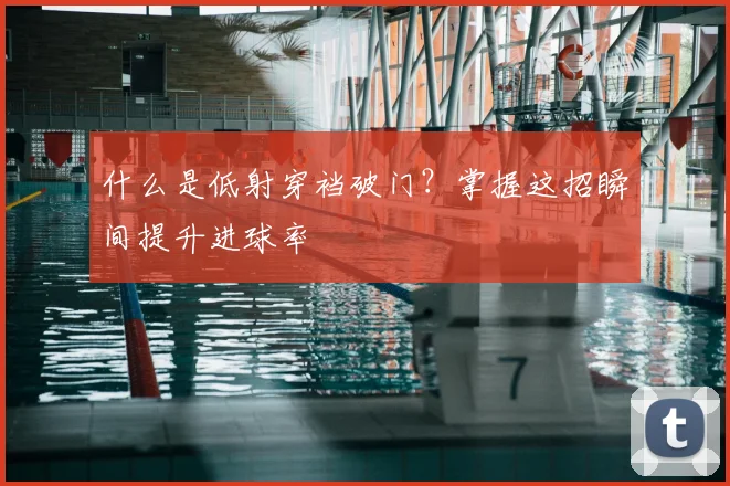 什么是低射穿裆破门?掌握这招瞬间提升进球率