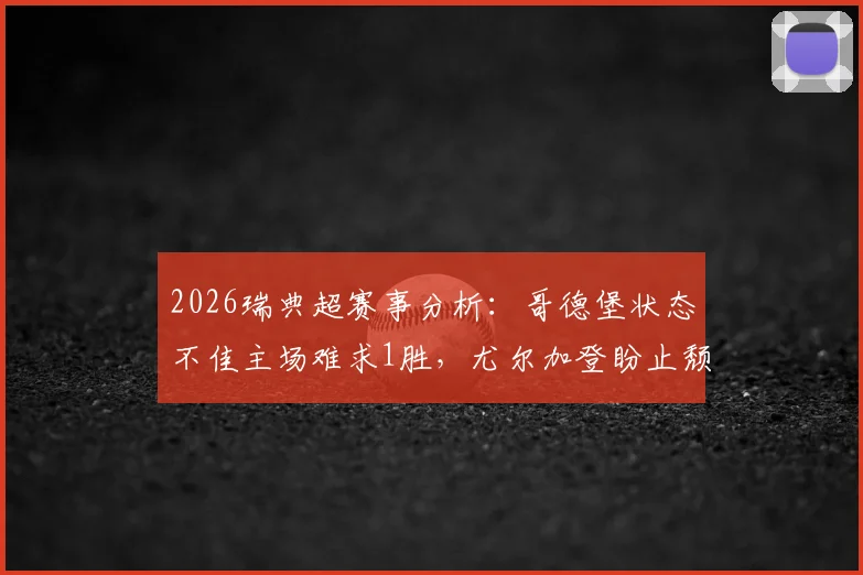 2026瑞典超赛事分析：哥德堡状态不佳主场难求1胜，尤尔加登盼止颓势，附历史交锋与比分预测