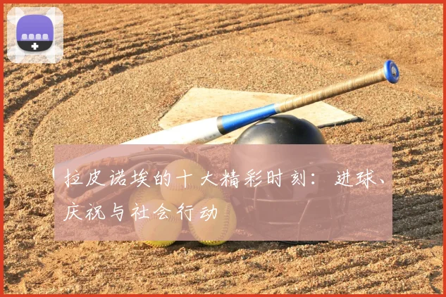 拉皮诺埃的十大精彩时刻：进球、庆祝与社会行动