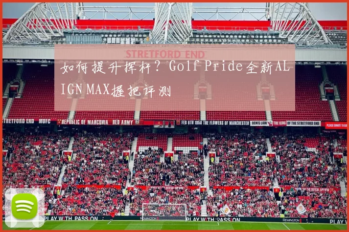 如何提升挥杆？Golf Pride全新ALIGN MAX握把评测