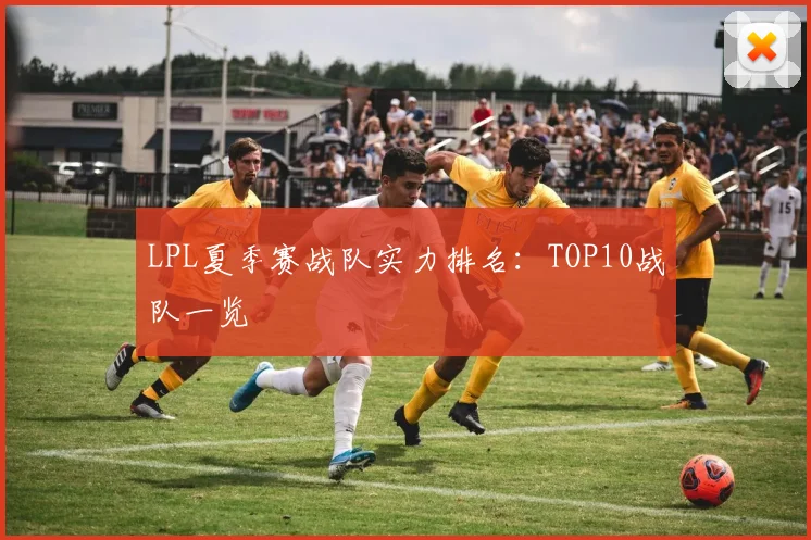 LPL夏季赛战队实力排名：TOP10战队一览