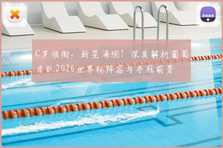 C罗领衔，新星涌现！深度解析葡萄牙队2026世界杯阵容与夺冠前景