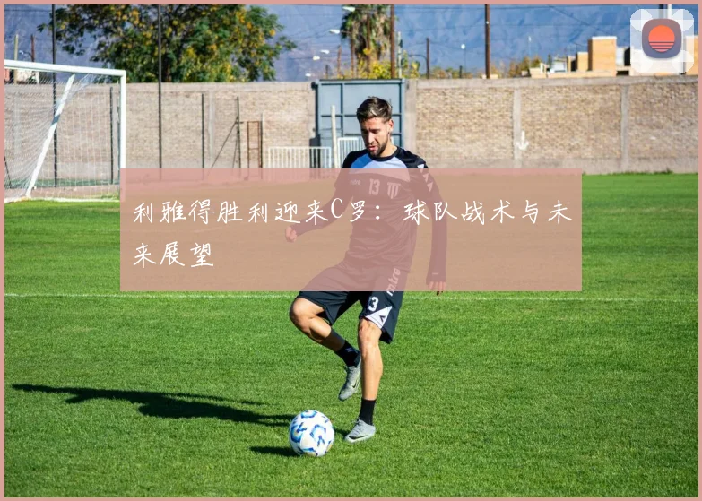 利雅得胜利迎来C罗:球队战术与未来展望