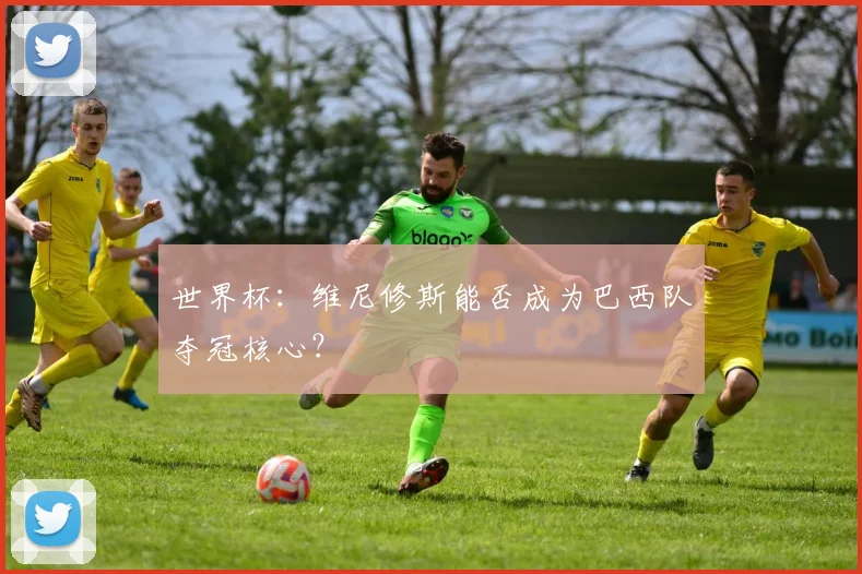世界杯:维尼修斯能否成为巴西队夺冠核心?