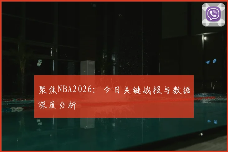 聚焦NBA2026:今日关键战报与数据深度分析